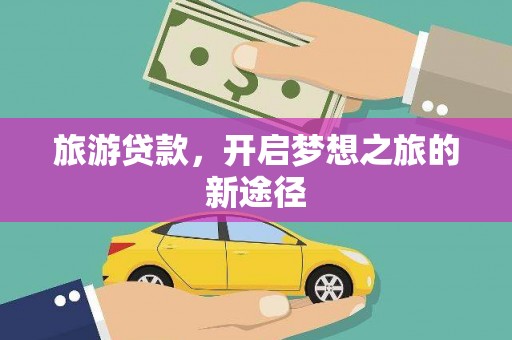 威信旅游贷款，开启梦想之旅的新途径