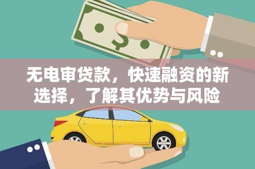 威信无电审贷款，快速融资的新选择，了解其优势与风险