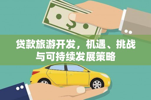 威信贷款旅游开发，机遇、挑战与可持续发展策略