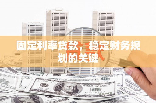 威信固定利率贷款，稳定财务规划的关键