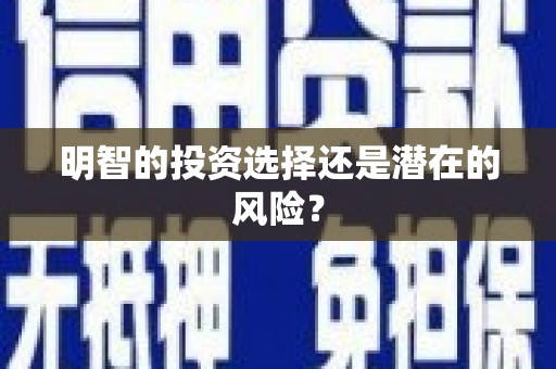 威信明智的投资选择还是潜在的风险？