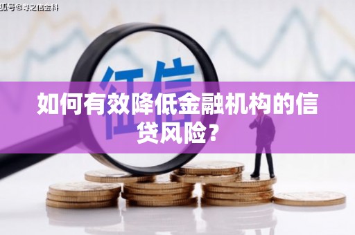 威信如何有效降低金融机构的信贷风险？