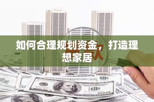 威信如何合理规划资金，打造理想家居