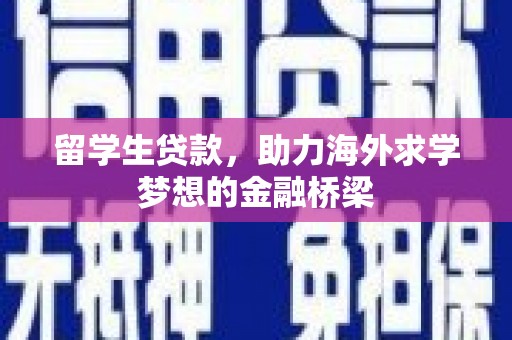 威信留学生贷款，助力海外求学梦想的金融桥梁