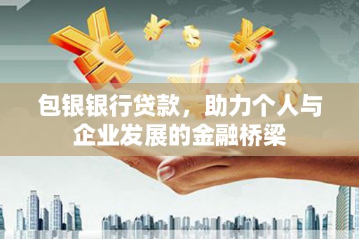 威信包银银行贷款，助力个人与企业发展的金融桥梁