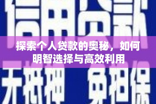 威信探索个人贷款的奥秘，如何明智选择与高效利用