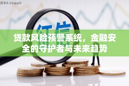 威信贷款风险预警系统，金融安全的守护者与未来趋势