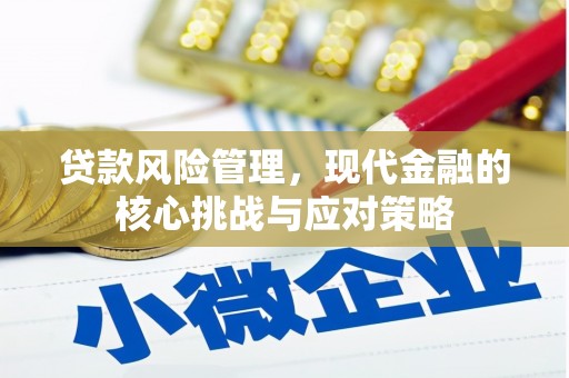 威信贷款风险管理，现代金融的核心挑战与应对策略