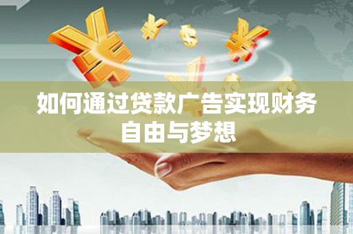 威信如何通过贷款广告实现财务自由与梦想