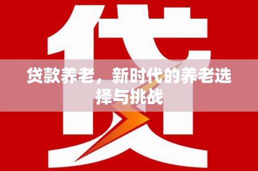 威信贷款养老，新时代的养老选择与挑战