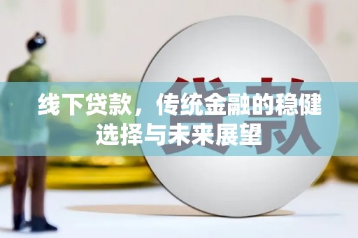 威信线下贷款，传统金融的稳健选择与未来展望