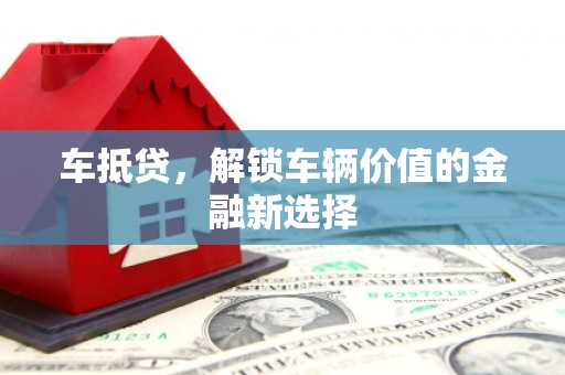 威信车抵贷，解锁车辆价值的金融新选择