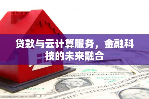 威信贷款与云计算服务，金融科技的未来融合