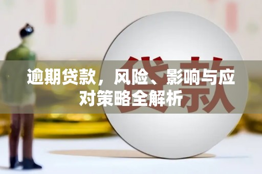 威信逾期贷款，风险、影响与应对策略全解析