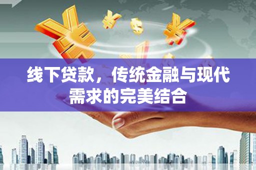 威信线下贷款，传统金融与现代需求的完美结合