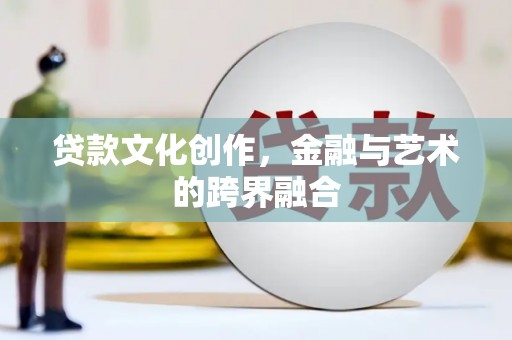 威信贷款文化创作，金融与艺术的跨界融合
