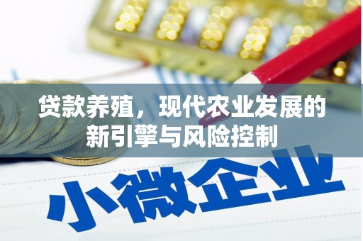 威信贷款养殖，现代农业发展的新引擎与风险控制