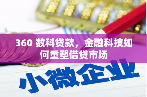 威信360 数科贷款，金融科技如何重塑借贷市场