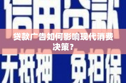 威信贷款广告如何影响现代消费决策？
