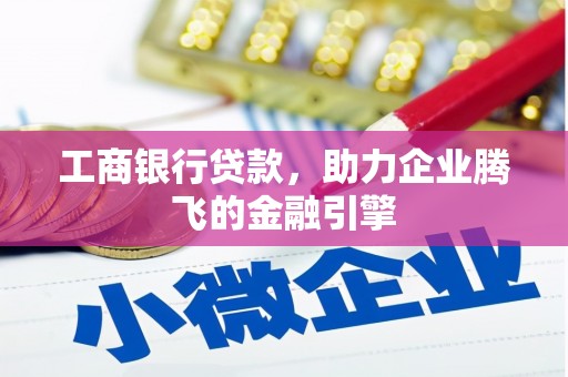 威信工商银行贷款，助力企业腾飞的金融引擎