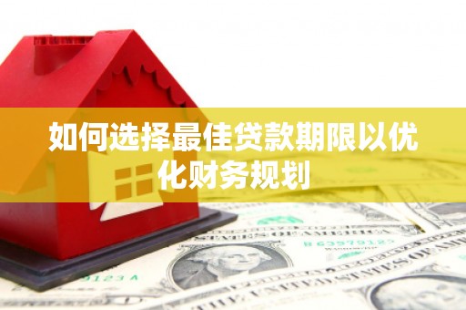 威信如何选择最佳贷款期限以优化财务规划