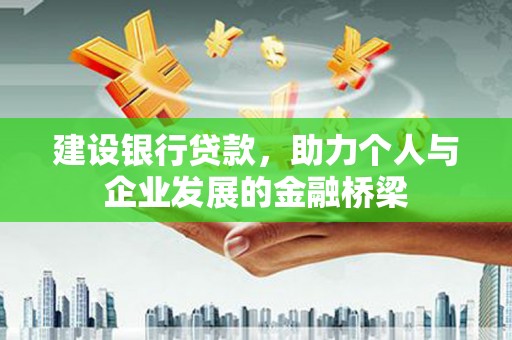 威信建设银行贷款，助力个人与企业发展的金融桥梁