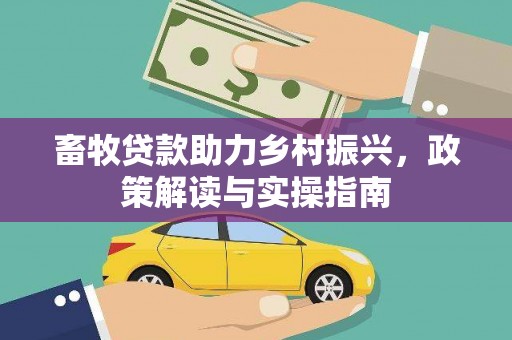 威信畜牧贷款助力乡村振兴，政策解读与实操指南