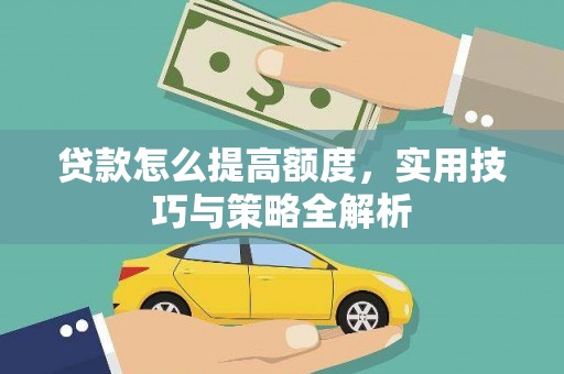 威信贷款怎么提高额度，实用技巧与策略全解析
