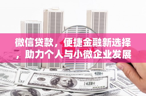 威信微信贷款，便捷金融新选择，助力个人与小微企业发展