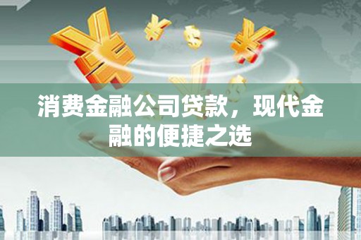 威信消费金融公司贷款，现代金融的便捷之选
