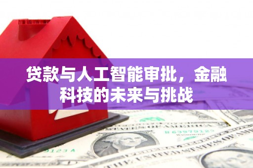 威信贷款与人工智能审批，金融科技的未来与挑战