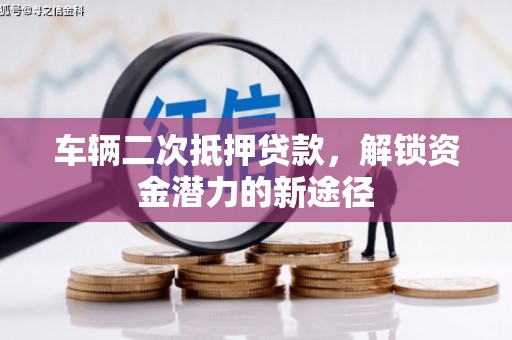 威信车辆二次抵押贷款，解锁资金潜力的新途径