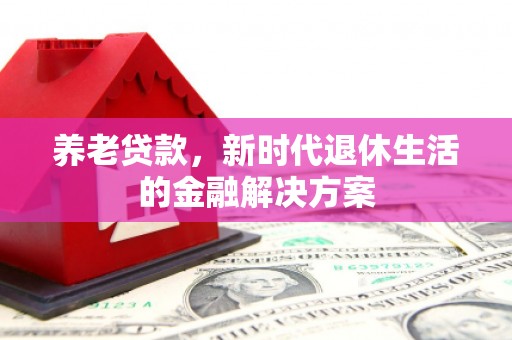 威信养老贷款，新时代退休生活的金融解决方案