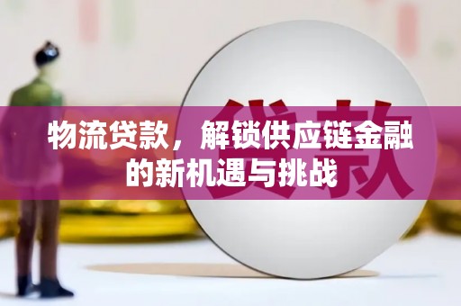威信物流贷款，解锁供应链金融的新机遇与挑战