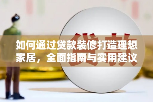 威信如何通过贷款装修打造理想家居，全面指南与实用建议