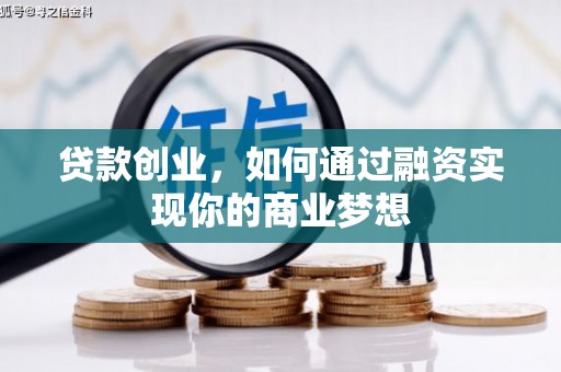 威信贷款创业，如何通过融资实现你的商业梦想