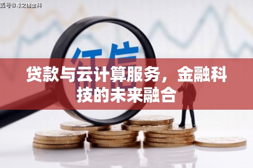 威信贷款与云计算服务，金融科技的未来融合
