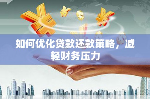 威信如何优化贷款还款策略，减轻财务压力