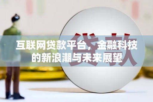 威信互联网贷款平台，金融科技的新浪潮与未来展望