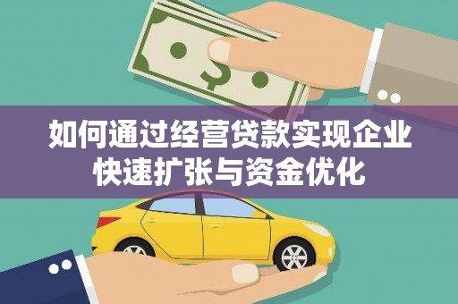 威信如何通过经营贷款实现企业快速扩张与资金优化