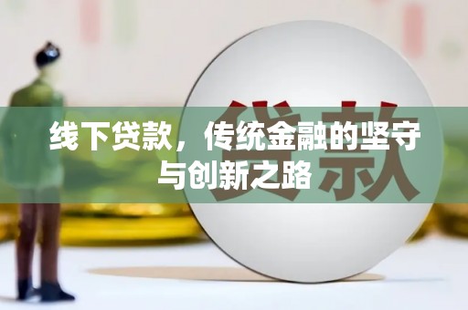 威信线下贷款，传统金融的坚守与创新之路