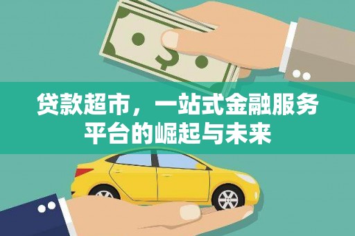 威信贷款超市，一站式金融服务平台的崛起与未来