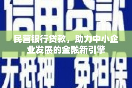 威信民营银行贷款，助力中小企业发展的金融新引擎