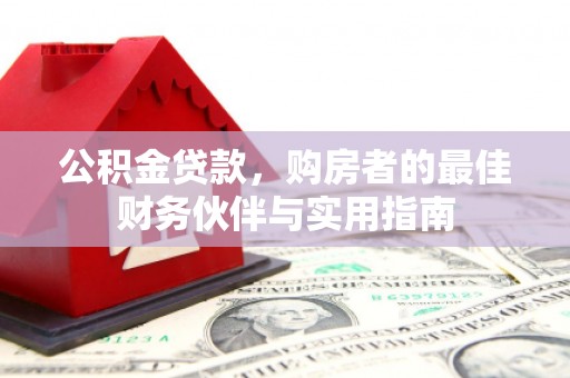 威信公积金贷款，购房者的最佳财务伙伴与实用指南