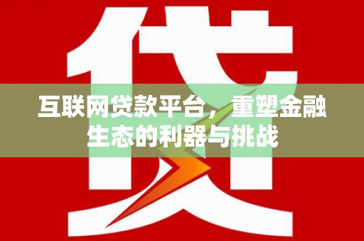 威信互联网贷款平台，重塑金融生态的利器与挑战