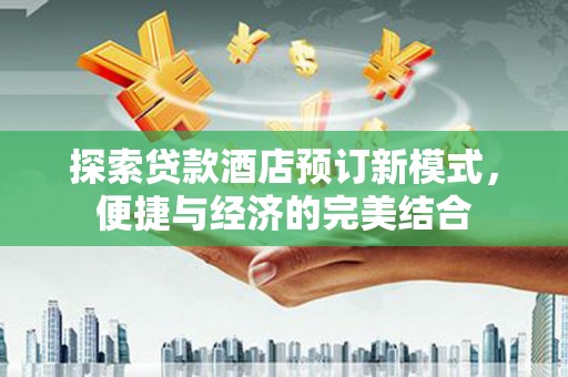 威信探索贷款酒店预订新模式，便捷与经济的完美结合