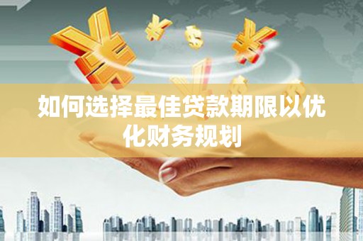 威信如何选择最佳贷款期限以优化财务规划