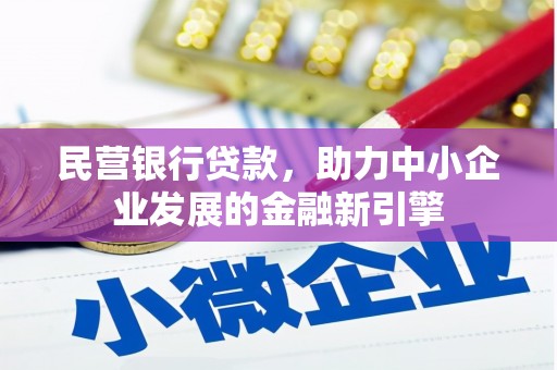 威信民营银行贷款，助力中小企业发展的金融新引擎