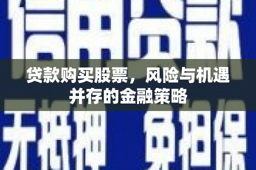 威信贷款购买股票，风险与机遇并存的金融策略