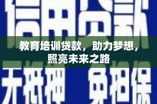 威信教育培训贷款，助力梦想，照亮未来之路